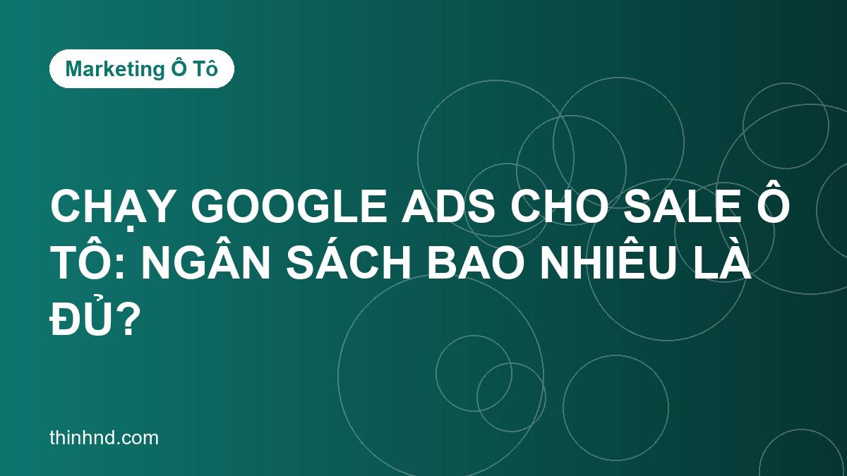 Chạy Google Ads cho sale ô tô: ngân sách bao nhiêu là đủ?