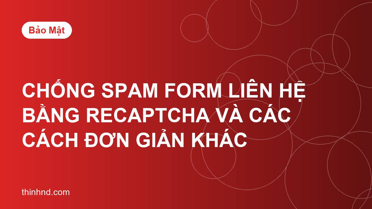 Chống spam form liên hệ bằng reCAPTCHA và các cách đơn giản khác