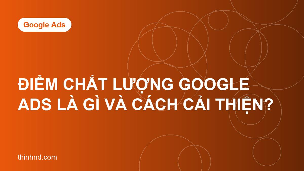 Điểm chất lượng Google Ads là gì và cách cải thiện?