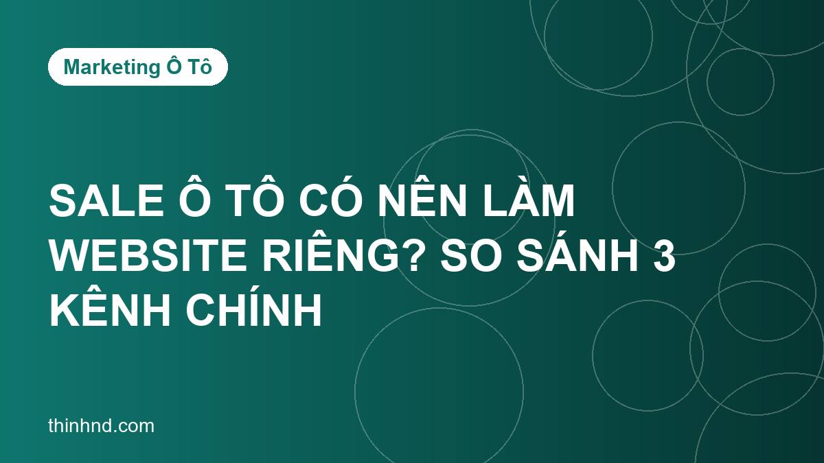 Sale ô tô có nên làm website riêng? So sánh 3 kênh chính