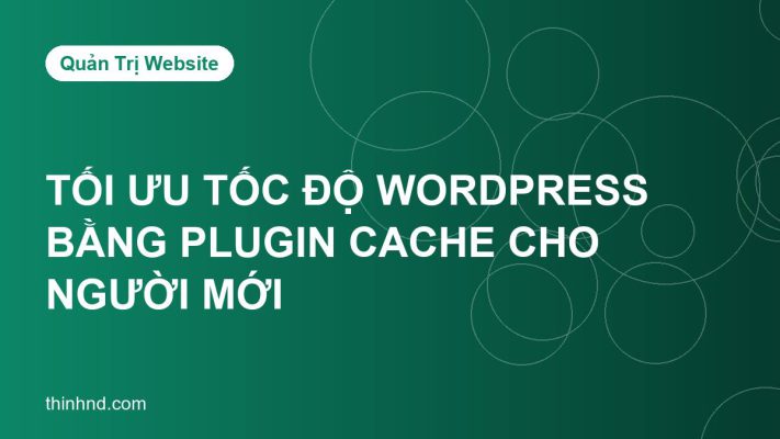 Tối ưu tốc độ WordPress bằng plugin cache: hướng dẫn cho người mới