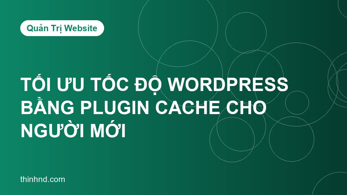 Tối ưu tốc độ WordPress bằng plugin cache: hướng dẫn cho người mới