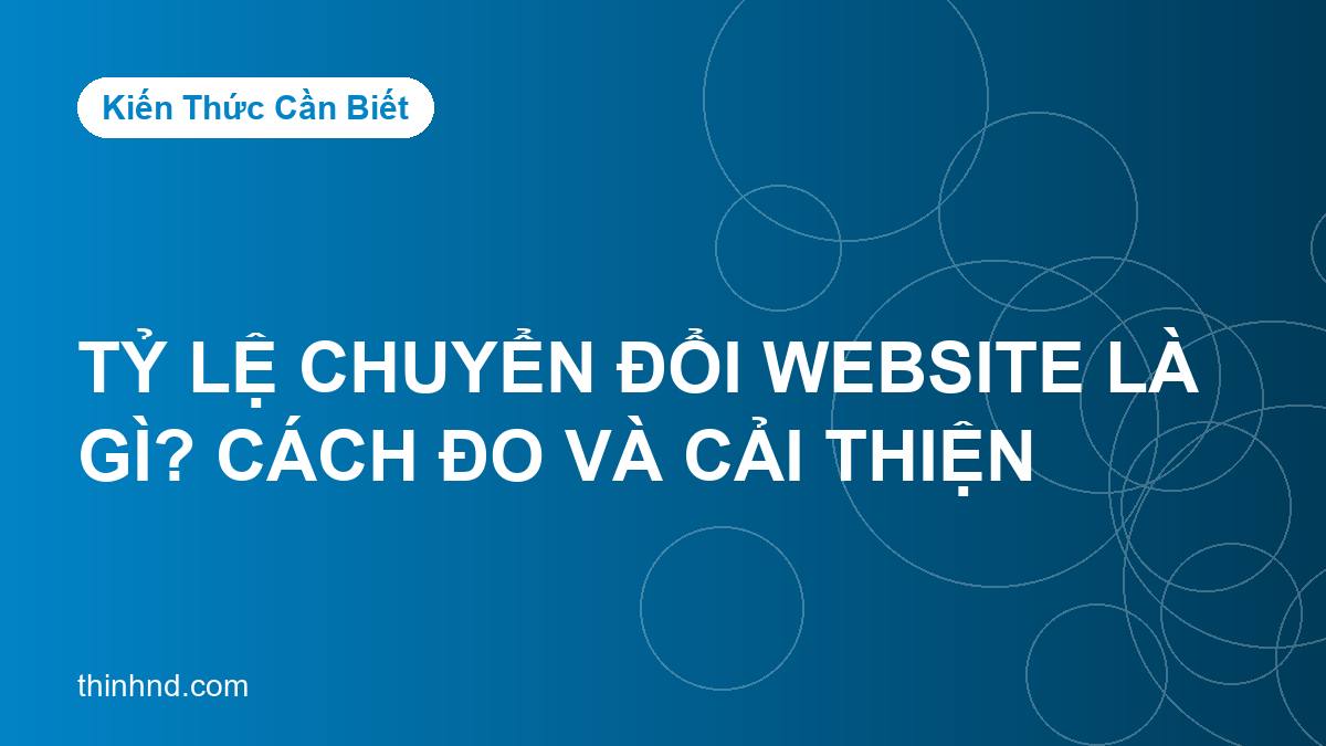 Tỷ lệ chuyển đổi website là gì? Cách đo và cải thiện