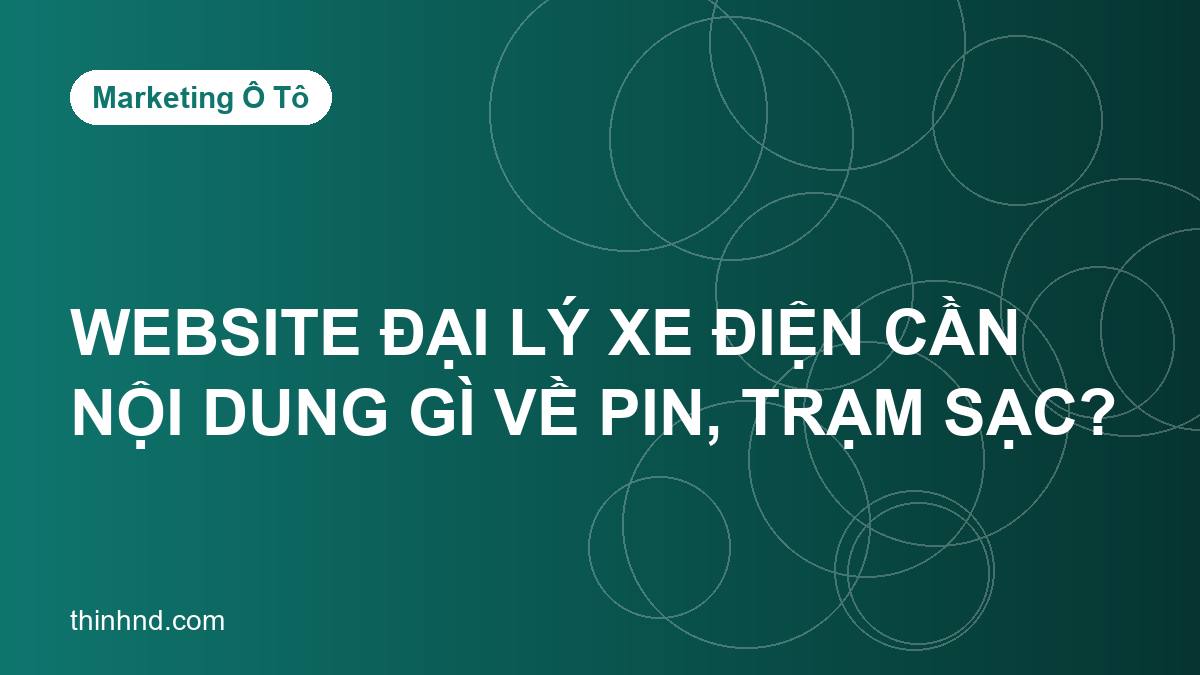 Website đại lý xe điện cần nội dung gì về pin, trạm sạc?