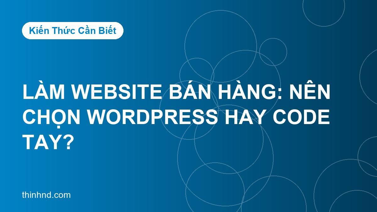 Làm website bán hàng: nên chọn WordPress hay code tay?